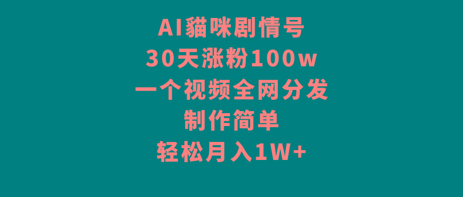 AI貓咪剧情号，30天涨粉100w，制作简单，一个视频全网分发，轻松月入1W+-易创云