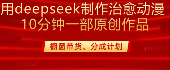 用deepseek制作治愈系漫剪，20分钟一部纯原创作品，多种变现渠道外面收费980-易创云