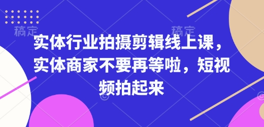 实体行业拍摄剪辑线上课，实体商家不要再等啦，短视频拍起来-易创云