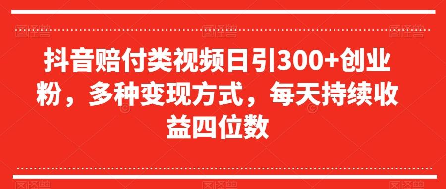 抖音赔付类视频日引300+创业粉,多种变现方式,每天持续收益四位数【揭秘】-易创云