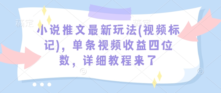 小说推文最新玩法(视频标记)，单条视频收益四位数，详细教程来了-易创云
