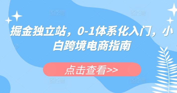 掘金独立站，0-1体系化入门，小白跨境电商指南-易创云