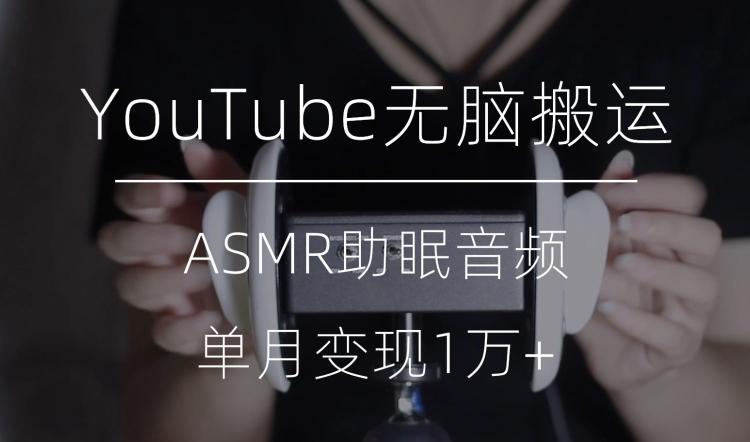 冷门玩法，YouTube无脑搬运ASMR视频，单月变现1万+【揭秘】-易创云