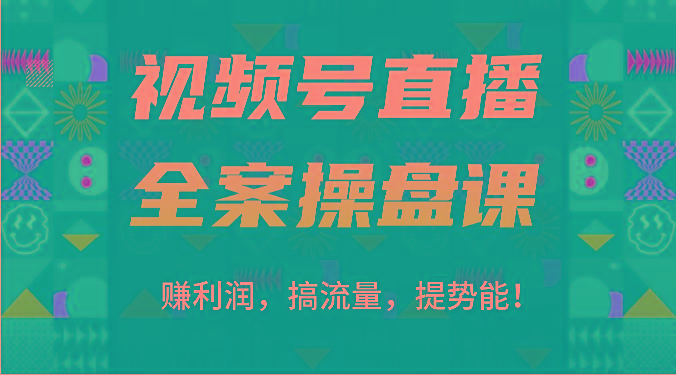 视频号直播全案操盘课：赚利润，搞流量，提势能！(16节课)-易创云