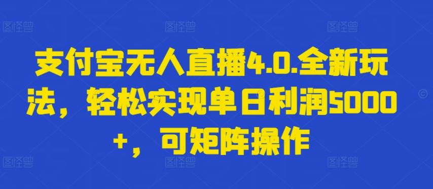 支付宝无人直播4.0.全新玩法，轻松实现单日利润5000+，可矩阵操作【揭秘】-易创云