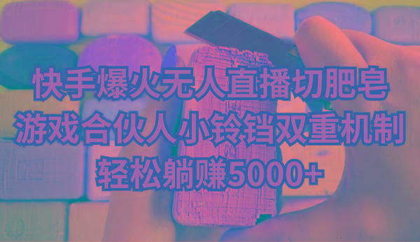 快手爆火无人直播切肥皂，游戏合伙人小铃铛双重机制，轻松躺赚5000+-易创云
