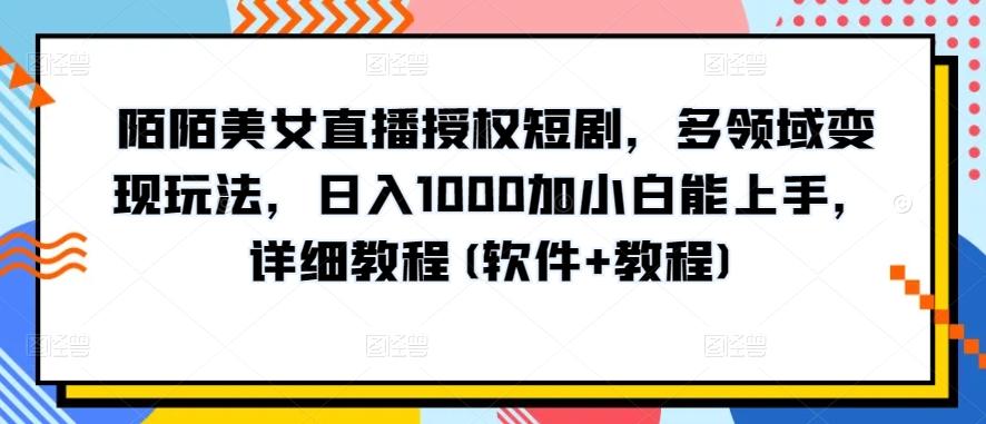 陌陌美女直播授权短剧，多领域变现玩法，日入1000加小白能上手，详细教程(软件+教程)【揭秘】-易创云