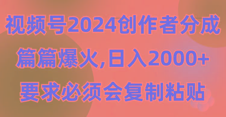 (9292期)视频号2024创作者分成，片片爆火，要求必须会复制粘贴，日入2000+-易创云