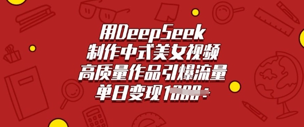 用DeepSeek制作中式美女视频,高质量作品引爆流量,单日变现多张-易创云
