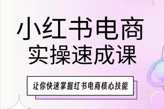 小红书电商实操速成课,让你快速掌握红书电商核心技能-易创云