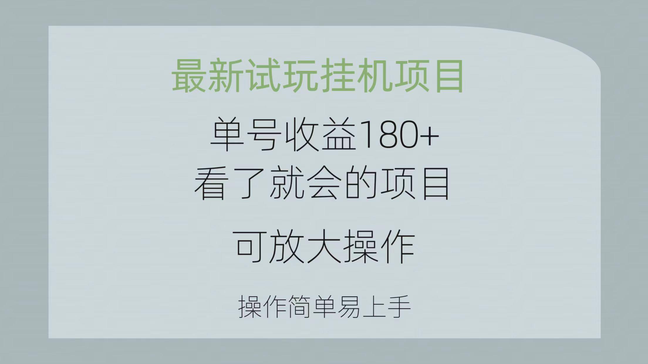 最新试玩挂机项目 单号收益180+看了就会的项目，可放大操作 操作简单易...-易创云