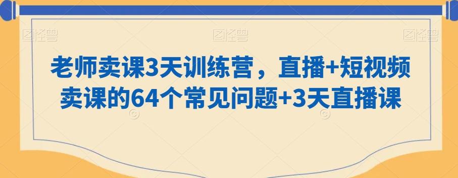 老师卖课3天训练营，直播+短视频卖课的64个常见问题+3天直播课-易创云