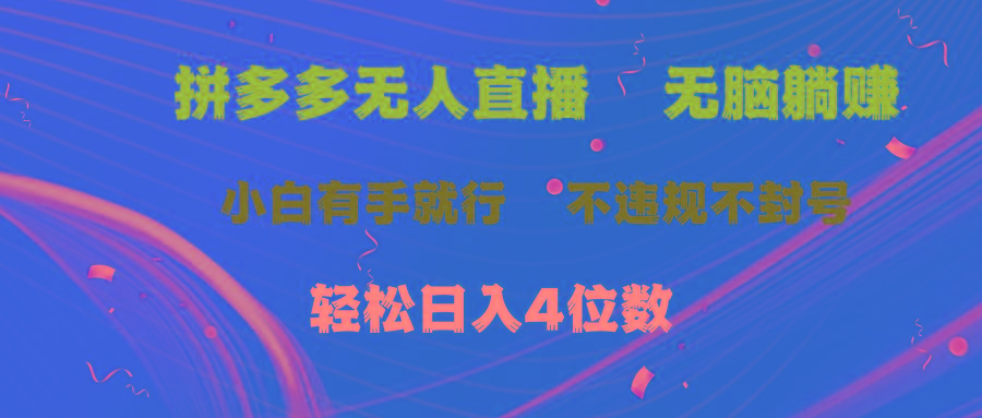 拼多多无人直播 无脑躺赚小白有手就行 不违规不封号轻松日入4位数-易创云