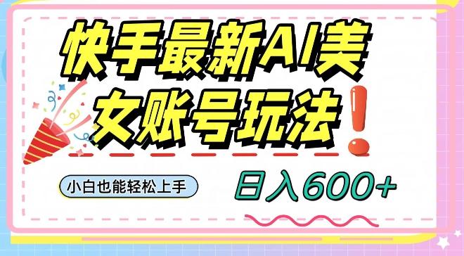 快手AI美女号最新玩法,日入600+小白级别教程【揭秘】-易创云