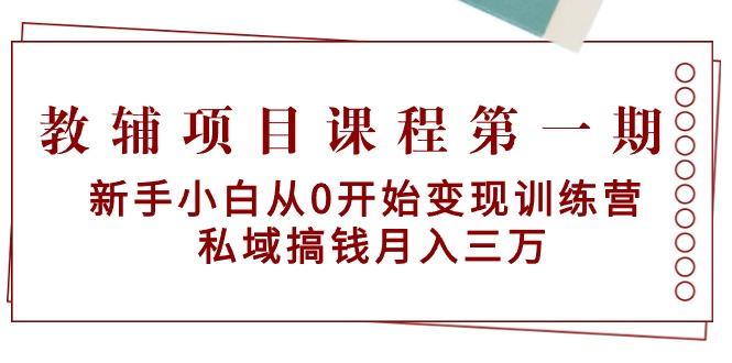 教辅项目课程第一期:新手小白从0开始变现训练营 私域搞钱月入三万-易创云