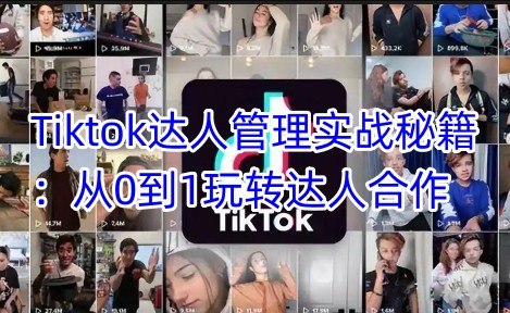 Tiktok达人管理实战秘籍：从0到1玩转达人合作-易创云