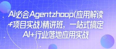 Ai必会Agent(应用解读+项目实战)精讲班，一站式搞定AI+行业落地应用实战-易创云