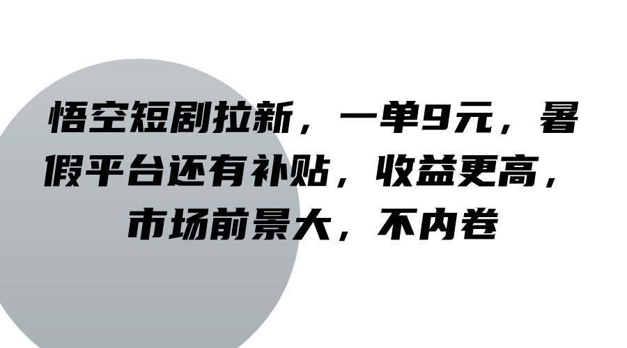 悟空短剧拉新，一单9元，暑假平台还有补贴，收益更高，市场前景大，不内卷-易创云