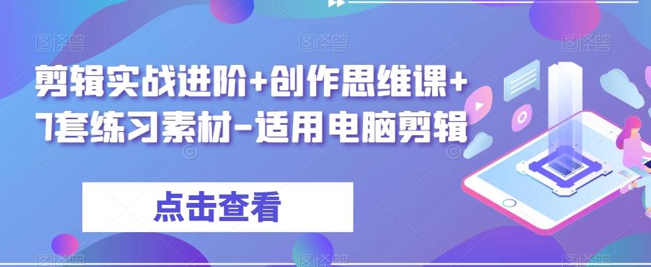 剪辑实战进阶+创作思维课+7套练习素材-适用电脑剪辑-易创云