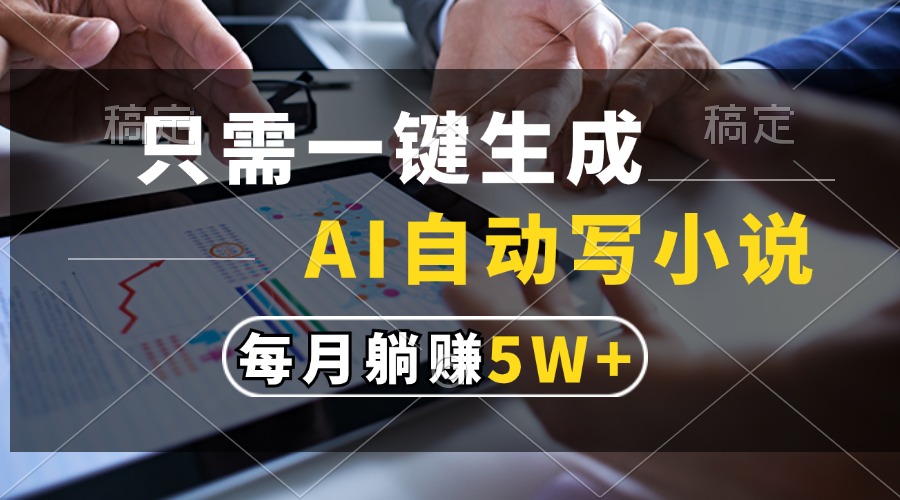 只需一键生成，AI自动写小说，每月躺赚5w+-易创云