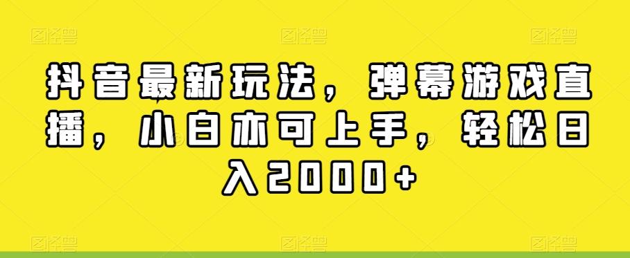 抖音最新玩法，弹幕游戏直播，小白亦可上手，轻松日入2000+-易创云