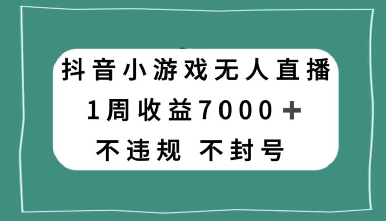 抖音小游戏无人直播，不违规不封号1周收益7000+，官方流量扶持【揭秘】-易创云