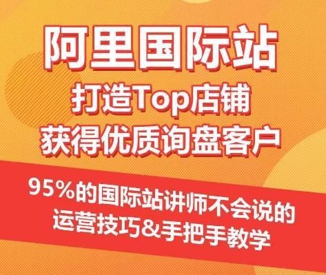 【阿里国际站】打造Top店铺&获得优质询盘客户，​95%的国际站讲师不会说的运营技巧-易创云