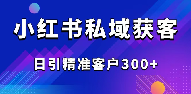 2025最新小红书平台引流获客截流自热玩法讲解，日引精准客户300+-易创云