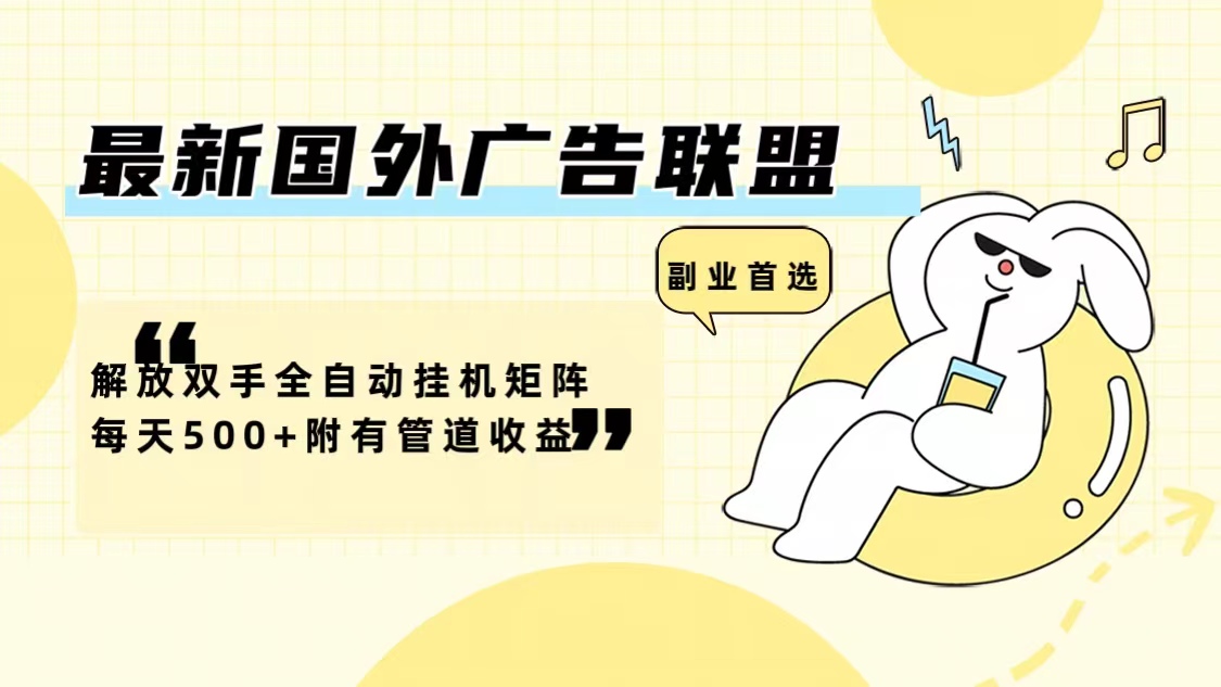 最新国外广告联盟解放双手全自动挂机矩阵每天500+附有管道收益-易创云