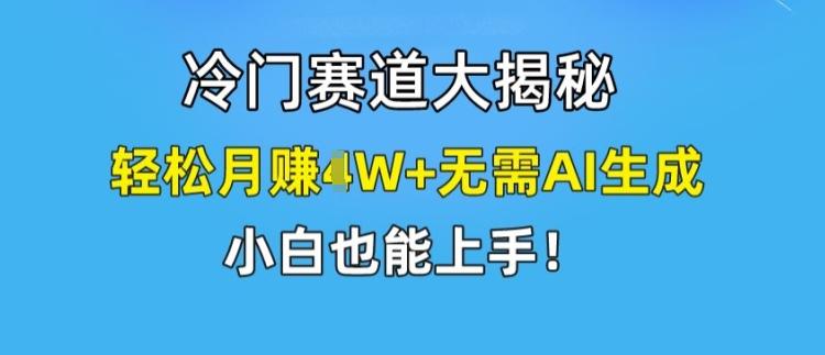 冷门赛道大揭秘，轻松月赚1W+无需AI生成，小白也能上手【揭秘】-易创云