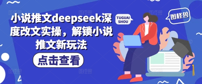 小说推文deepseek深度改文实操，解锁小说推文新玩法-易创云