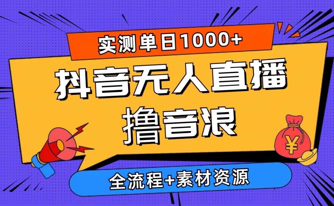 2024抖音无人直播撸音浪新玩法 日入1000+ 全流程+素材资源-易创云