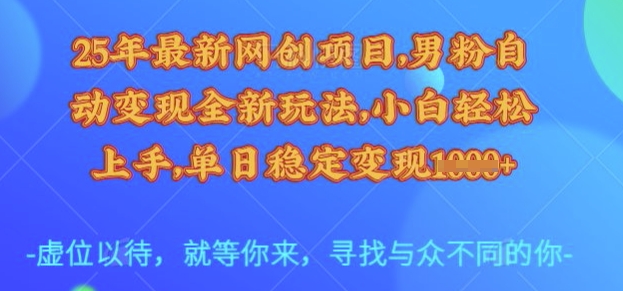 25年最新网创项目，男粉自动变现全新玩法，小白轻松上手，单日稳定变现多张【揭秘】-易创云