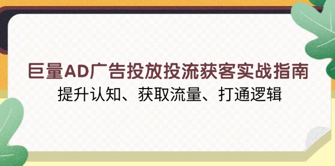 巨量AD广告投放投流获客实战指南,提升认知、获取流量、打通逻辑-易创云
