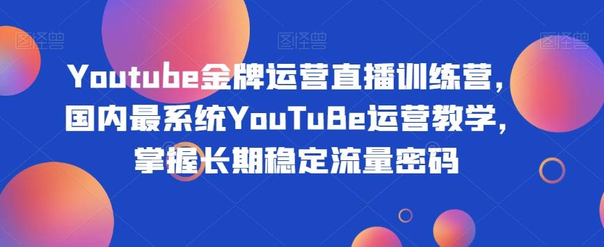 Youtube金牌运营直播训练营,国内最系统YouTuBe运营教学,掌握长期稳定流量密码-易创云