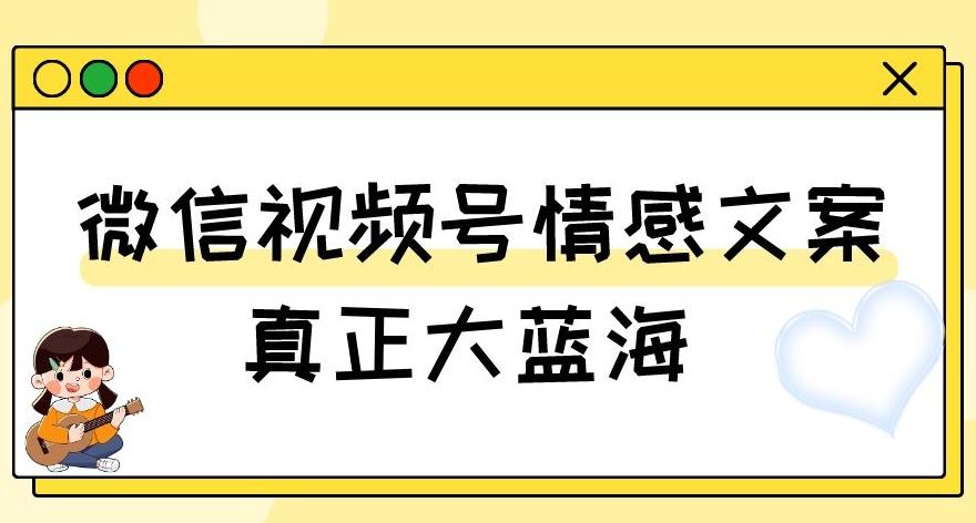 视频号情感文案，真正大蓝海，简单操作，新手小白轻松上手（教程+素材）【揭秘】-易创云