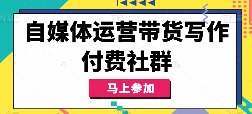 自媒体运营带货写作付费社群，带货是自媒体人必须掌握的能力-易创云