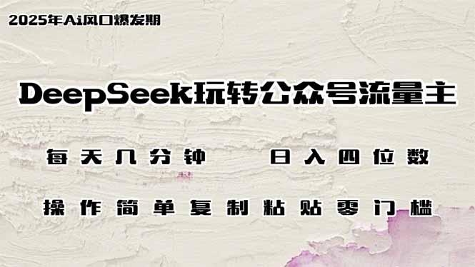 DeepSeek玩转公众号流量主，日入四位数，每天几分钟，操作简单零门槛-易创云