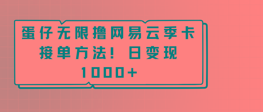 蛋仔无限撸网易云季卡接单方法!日变现1000+-易创云