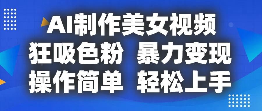 AI制作美女视频，狂吸色粉，暴力变现，操作简单，小白也能轻松上手-易创云