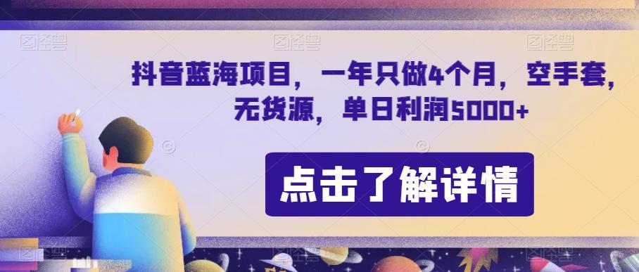 抖音蓝海项目，一年只做4个月，空手套，无货源，单日利润5000+【揭秘】-易创云