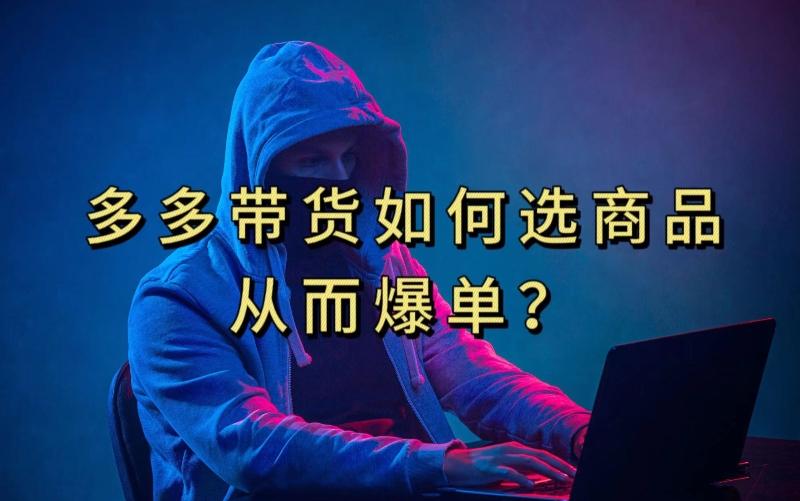 多多视频带货选什么商品链接才能爆单,10分钟教会你,爆单不是浮云【揭秘】-易创云