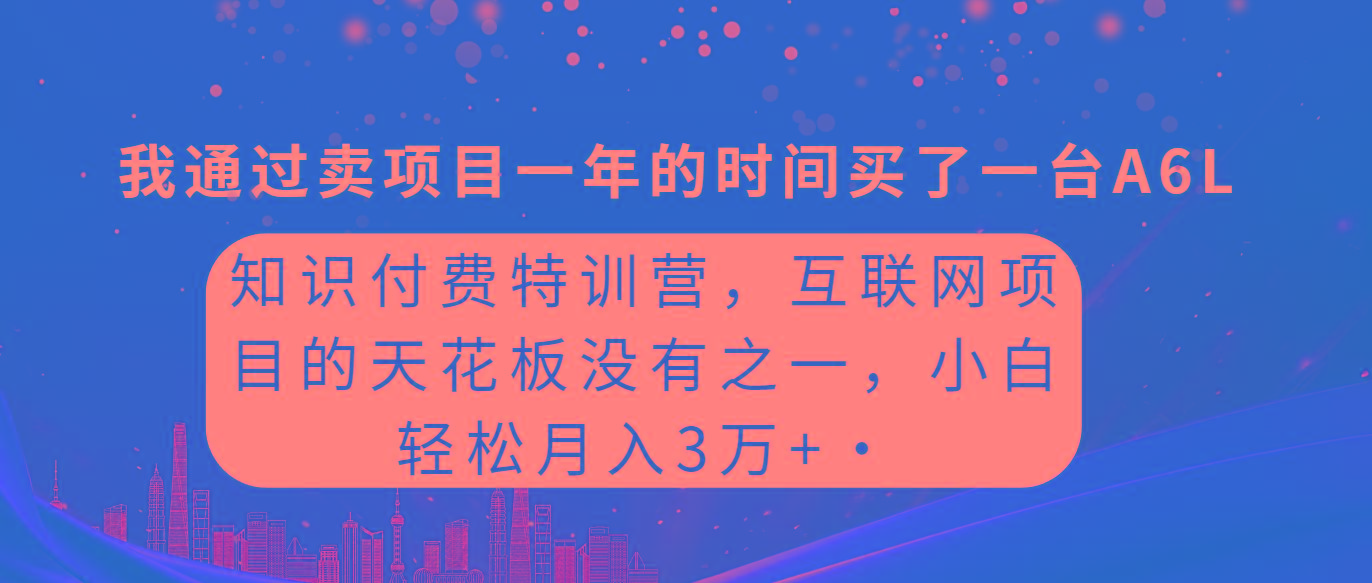 (9469期)知识付费特训营，互联网项目的天花板，没有之一，小白轻轻松松月入三万+-易创云