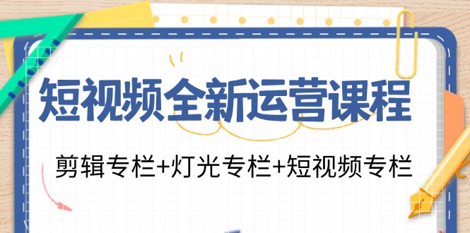 短视频全新运营课程:剪辑专栏+灯光专栏+短视频专栏(23节课)-易创云