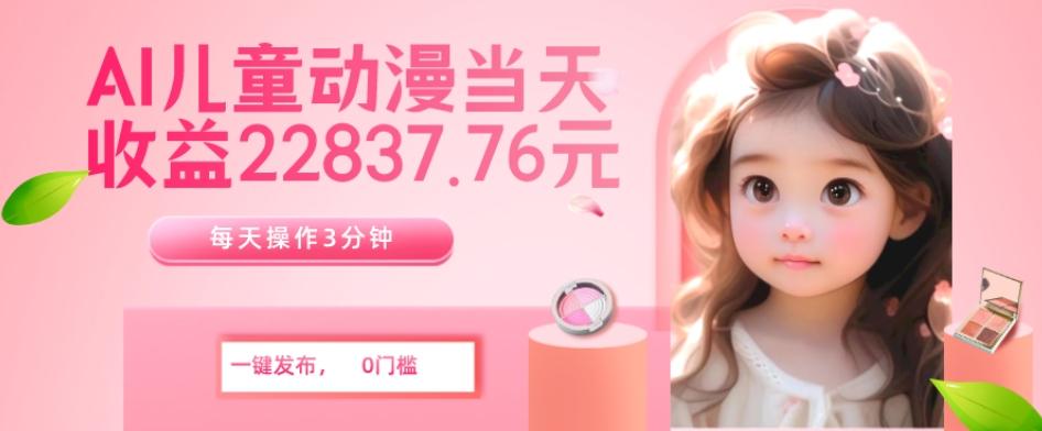 AI儿童动漫、当天收益22837.76元？每天仅需3分钟、无脑搬运、一键生成-易创云