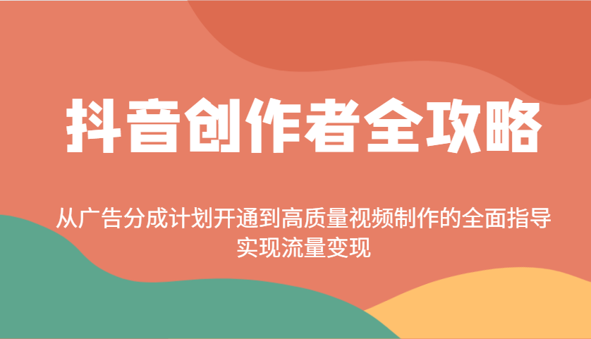 抖音创作者全攻略:从广告分成计划开通到高质量视频制作的全面指导,实现流量变现-易创云