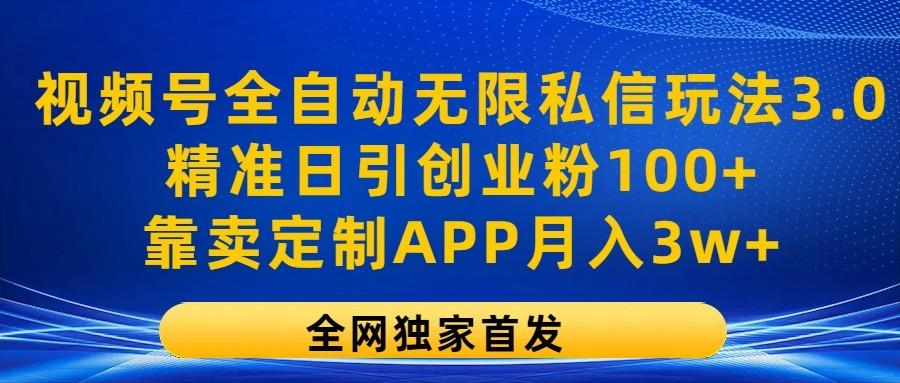 视频号全自动无限私信玩法3.0，精准日引创业粉100+，靠卖定制APP月入3w+-易创云