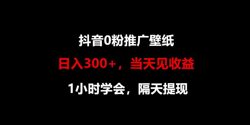 日入300+，抖音0粉推广壁纸，1小时学会，当天见收益，隔天提现-易创云