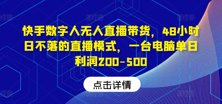 快手数字人无人直播带货，48小时日不落的直播模式，一台电脑单日利润200-500-易创云