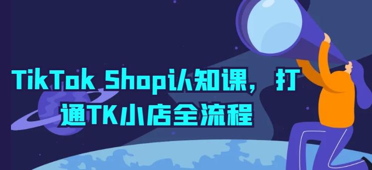 TikTok Shop认知课，打通TK小店全流程-易创云